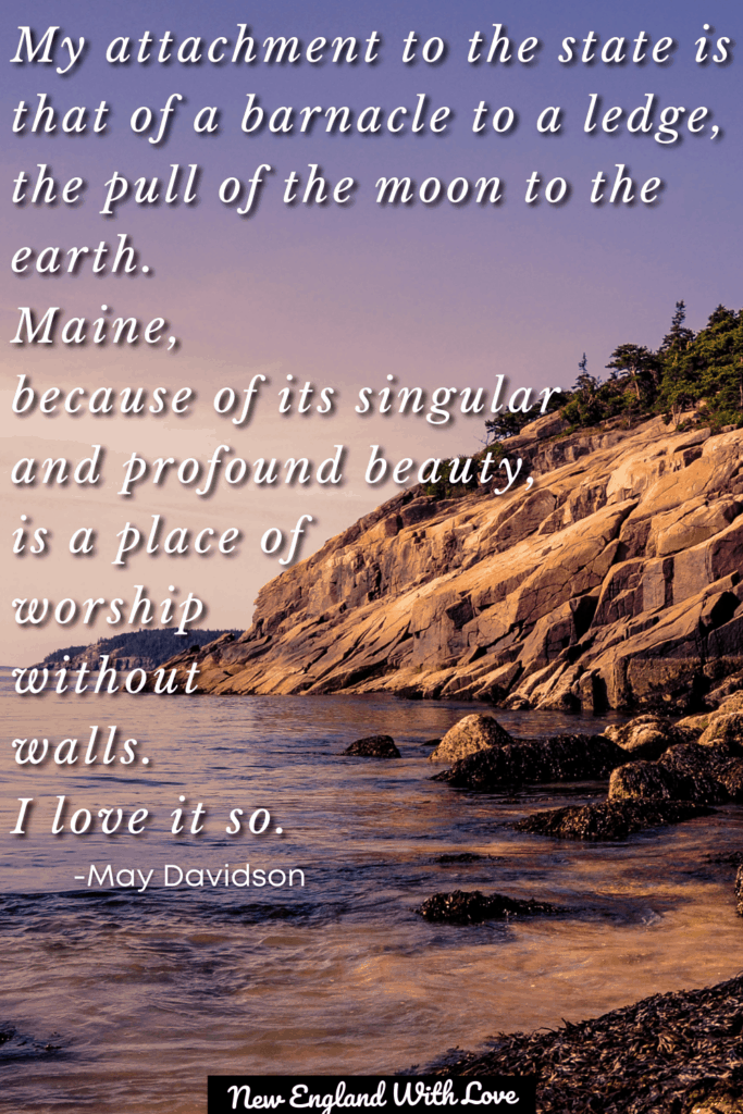 Text overlaid on a view of water near a rocky coast under a purple sky that says: “My attachment to the state is that of a barnacle to a ledge, the pull of the moon to the earth. Maine, because of its singular and profound beauty, is a place of worship without walls. I love it so.” ― May Davidson